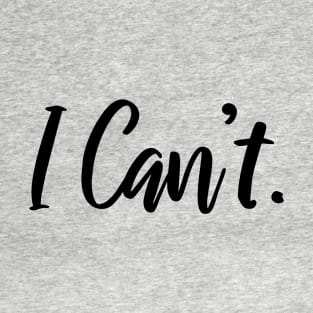 I Just Can't Funny Shirt - I Cannot - I Can't Funny Quotes T-Shirt